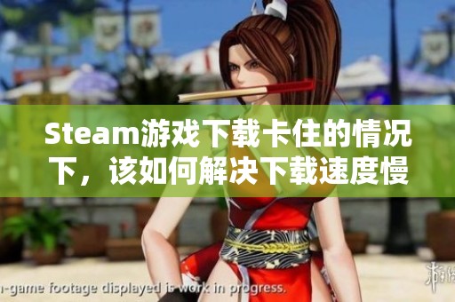 Steam游戏下载卡住的情况下，该如何解决下载速度慢的问题呢 一键提速方法分享