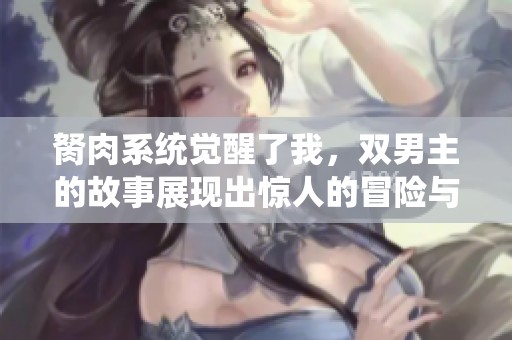 胬肉系统觉醒了我，双男主的故事展现出惊人的冒险与成长