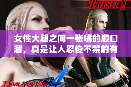 女性大腿之间一张嘴的顺口溜，真是让人忍俊不禁的有趣段子！