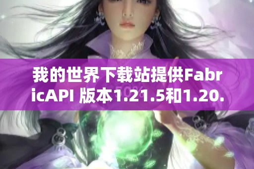 我的世界下载站提供FabricAPI 版本1.21.5和1.20.6的下载链接