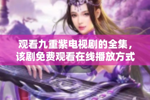 观看九重紫电视剧的全集，该剧免费观看在线播放方式揭秘
