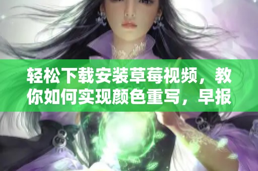 轻松下载安装草莓视频，教你如何实现颜色重写，早报告诉你技巧！