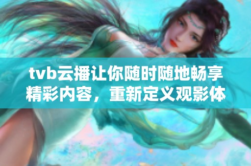tvb云播让你随时随地畅享精彩内容，重新定义观影体验，带来无限可能。