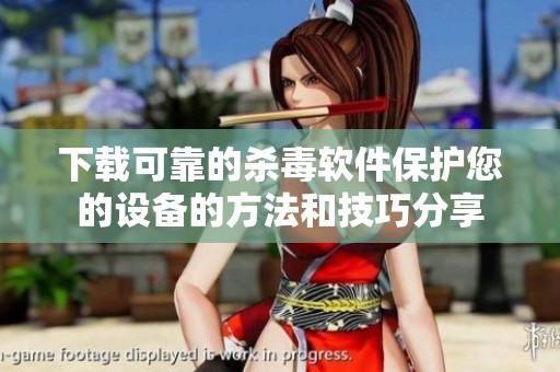 下载可靠的杀毒软件保护您的设备的方法和技巧分享