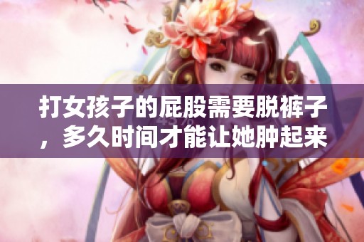 打女孩子的屁股需要脱裤子，多久时间才能让她肿起来呢