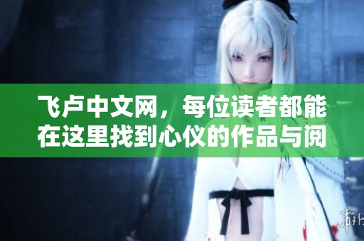 飞卢中文网，每位读者都能在这里找到心仪的作品与阅读乐趣