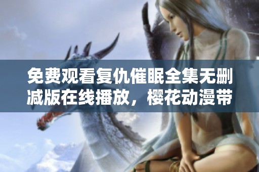 免费观看复仇催眠全集无删减版在线播放，樱花动漫带你畅游星辰影世界