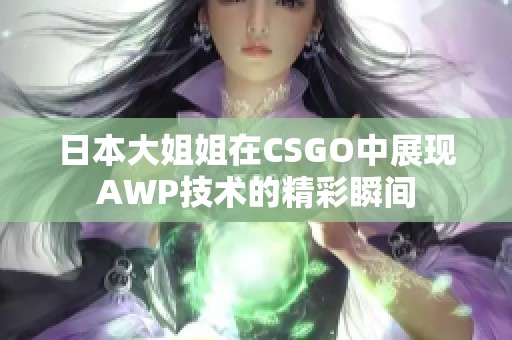 日本大姐姐在CSGO中展现AWP技术的精彩瞬间