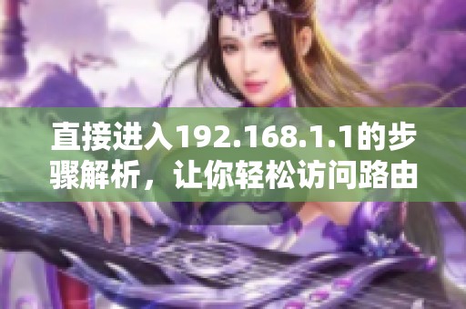 直接进入192.168.1.1的步骤解析，让你轻松访问路由器设置界面