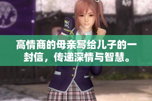 高情商的母亲写给儿子的一封信，传递深情与智慧。