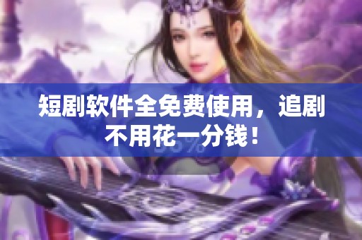 短剧软件全免费使用，追剧不用花一分钱！