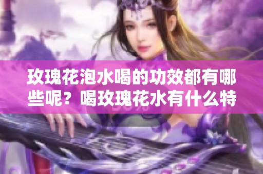 玫瑰花泡水喝的功效都有哪些呢？喝玫瑰花水有什么特别的作用？