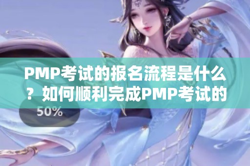 PMP考试的报名流程是什么？如何顺利完成PMP考试的报名？