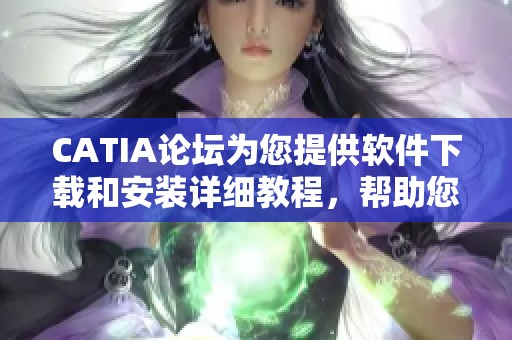 CATIA论坛为您提供软件下载和安装详细教程，帮助您轻松掌握CATIA使用技巧