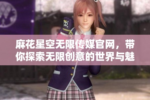 麻花星空无限传媒官网，带你探索无限创意的世界与魅力