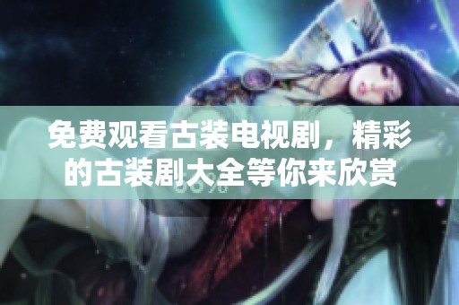 免费观看古装电视剧，精彩的古装剧大全等你来欣赏