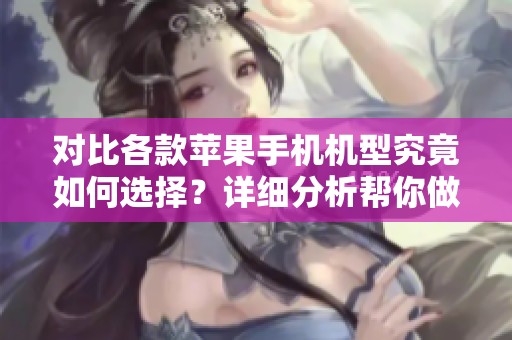对比各款苹果手机机型究竟如何选择？详细分析帮你做出最佳决定！