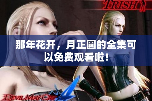那年花开，月正圆的全集可以免费观看啦！