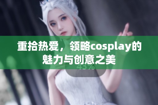 重拾热爱，领略cosplay的魅力与创意之美