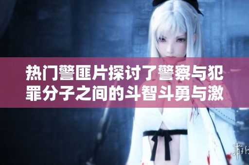 热门警匪片探讨了警察与犯罪分子之间的斗智斗勇与激烈对抗