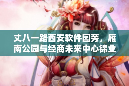 丈八一路西安软件园旁，雁南公园与经商未来中心锦业相连