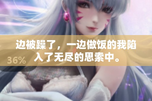 边被躁了，一边做饭的我陷入了无尽的思索中。