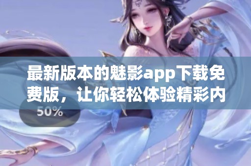 最新版本的魅影app下载免费版，让你轻松体验精彩内容