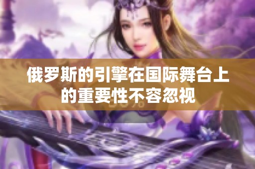 俄罗斯的引擎在国际舞台上的重要性不容忽视