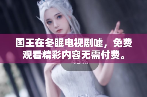 国王在冬眠电视剧嘘，免费观看精彩内容无需付费。