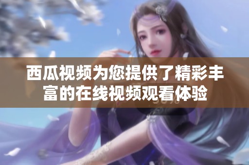 西瓜视频为您提供了精彩丰富的在线视频观看体验