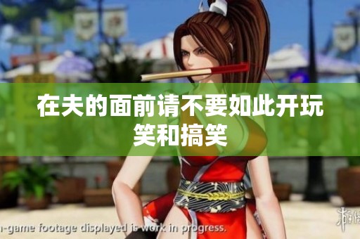 在夫的面前请不要如此开玩笑和搞笑