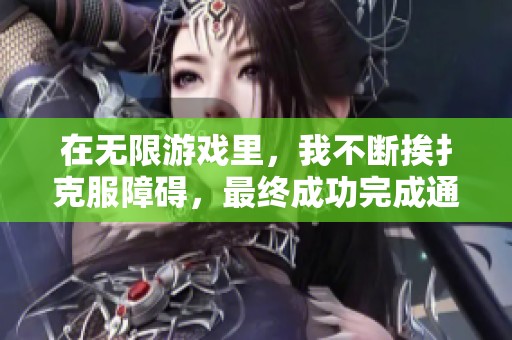 在无限游戏里，我不断挨扌克服障碍，最终成功完成通关任务