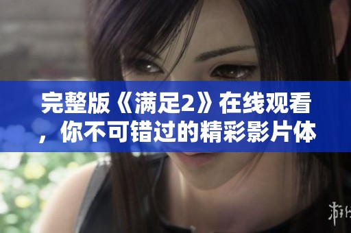 完整版《满足2》在线观看，你不可错过的精彩影片体验