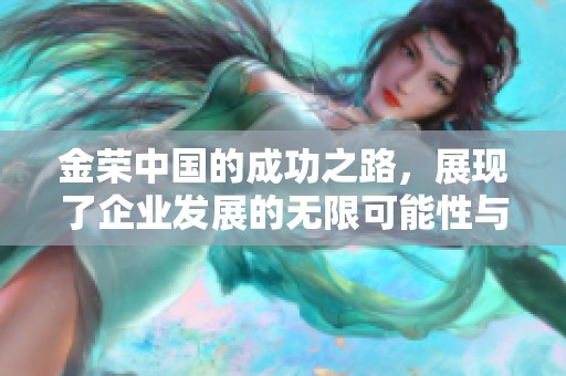 金荣中国的成功之路，展现了企业发展的无限可能性与勇气