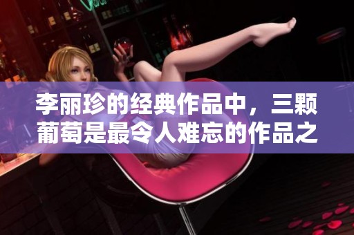 李丽珍的经典作品中，三颗葡萄是最令人难忘的作品之一。