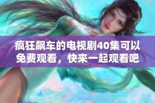 疯狂飙车的电视剧40集可以免费观看，快来一起观看吧！