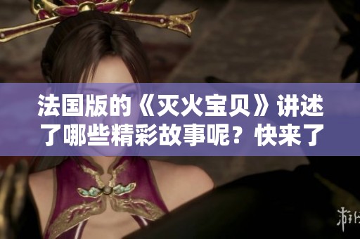 法国版的《灭火宝贝》讲述了哪些精彩故事呢？快来了解一下这部作品吧！
