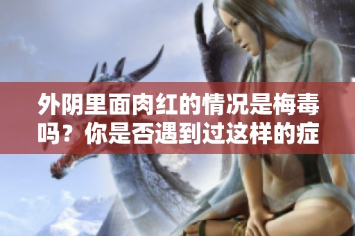 外阴里面肉红的情况是梅毒吗？你是否遇到过这样的症状呢？