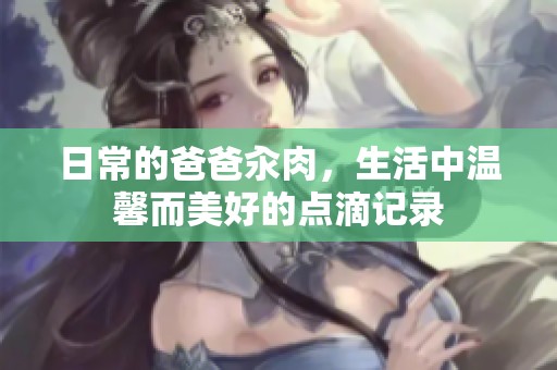 日常的爸爸汆肉，生活中温馨而美好的点滴记录