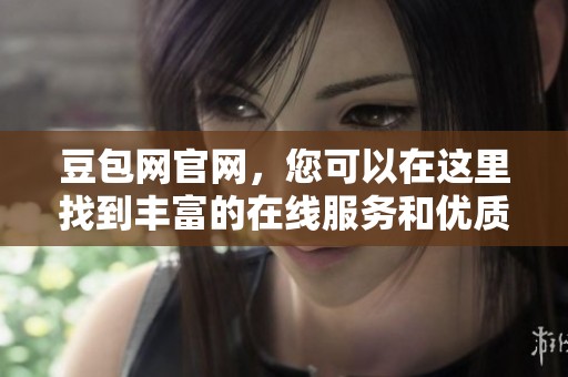 豆包网官网，您可以在这里找到丰富的在线服务和优质的内容资源。