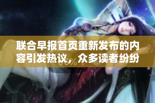 联合早报首页重新发布的内容引发热议，众多读者纷纷关注各类报道分析