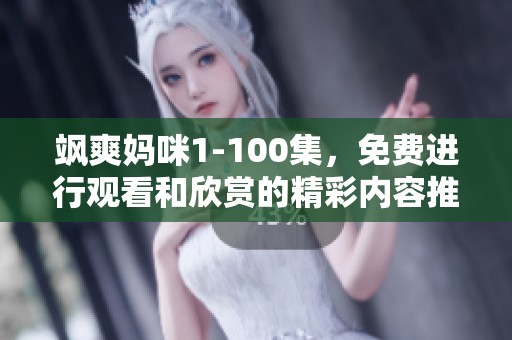 飒爽妈咪1-100集，免费进行观看和欣赏的精彩内容推荐