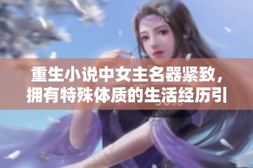 重生小说中女主名器紧致，拥有特殊体质的生活经历引人入胜