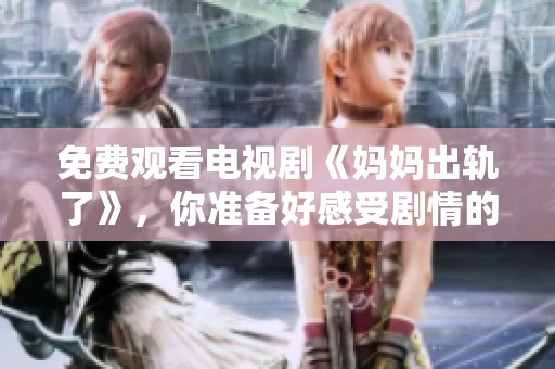 免费观看电视剧《妈妈出轨了》，你准备好感受剧情的冲击了吗