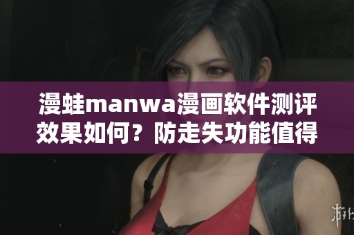 漫蛙manwa漫画软件测评效果如何？防走失功能值得关注！