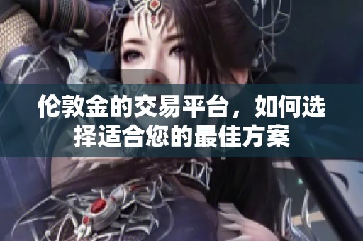伦敦金的交易平台，如何选择适合您的最佳方案