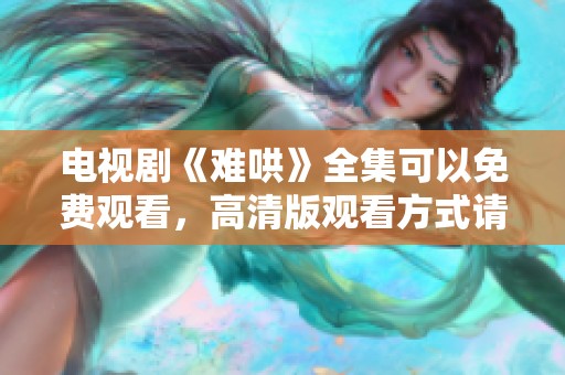 电视剧《难哄》全集可以免费观看，高清版观看方式请查阅这里