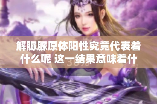 解脲脲原体阳性究竟代表着什么呢 这一结果意味着什么呢