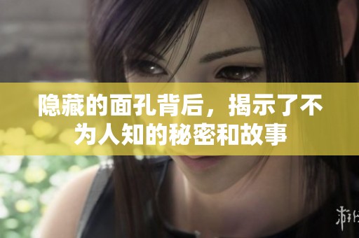 隐藏的面孔背后，揭示了不为人知的秘密和故事