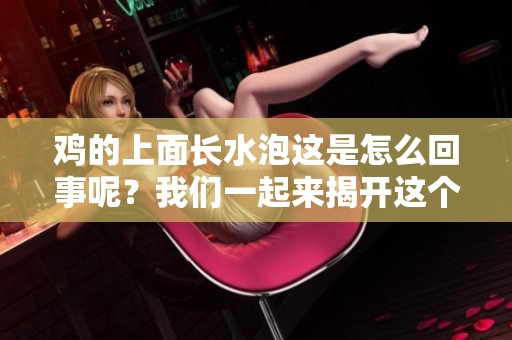 鸡的上面长水泡这是怎么回事呢？我们一起来揭开这个谜团吧！